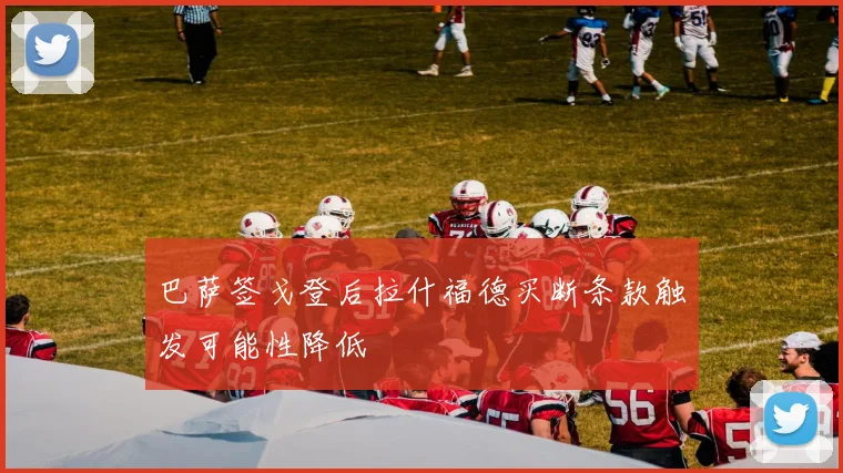 巴萨签戈登后拉什福德买断条款触发可能性降低
