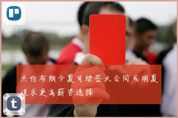 杰伦布朗今夏可续签大合同或明夏追求更高薪资选择