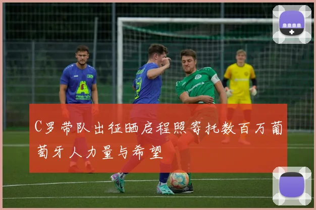C罗带队出征晒启程照寄托数百万葡萄牙人力量与希望