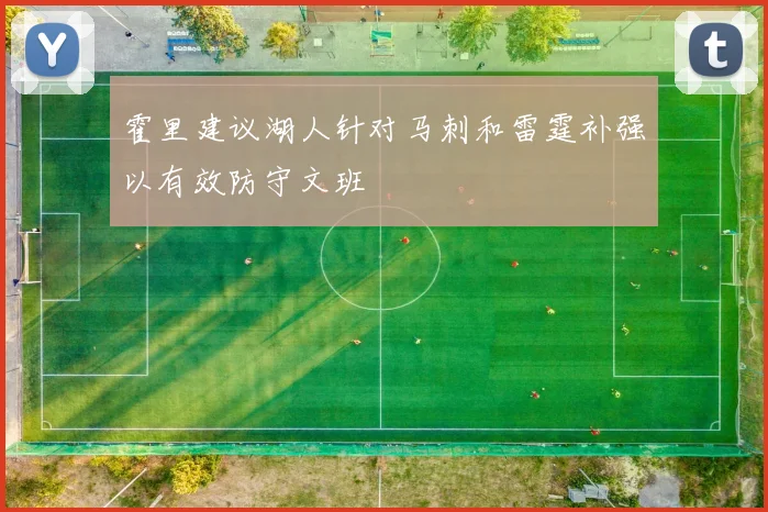 霍里建议湖人针对马刺和雷霆补强以有效防守文班