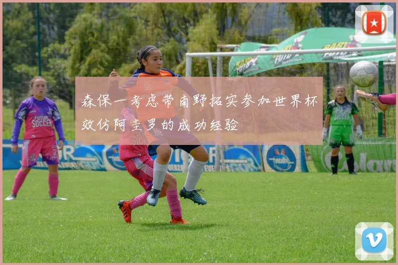 森保一考虑带南野拓实参加世界杯效仿阿圭罗的成功经验