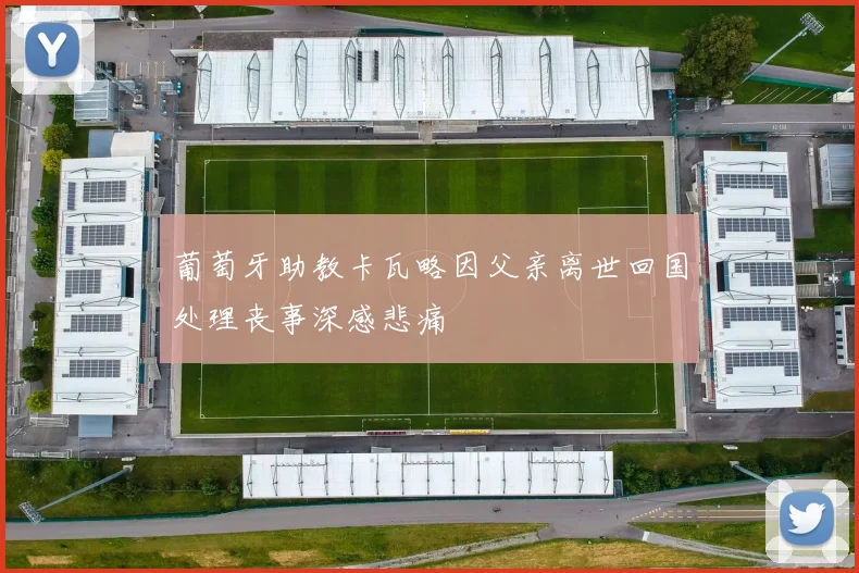 葡萄牙助教卡瓦略因父亲离世回国处理丧事深感悲痛