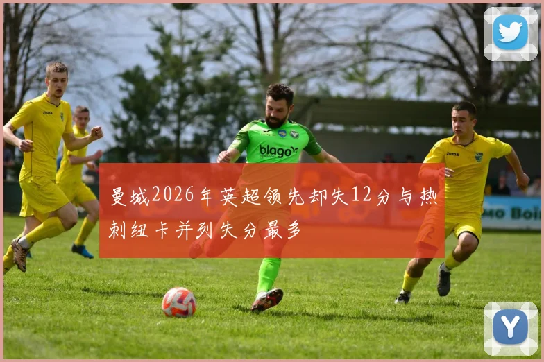 曼城2026年英超领先却失12分与热刺纽卡并列失分最多