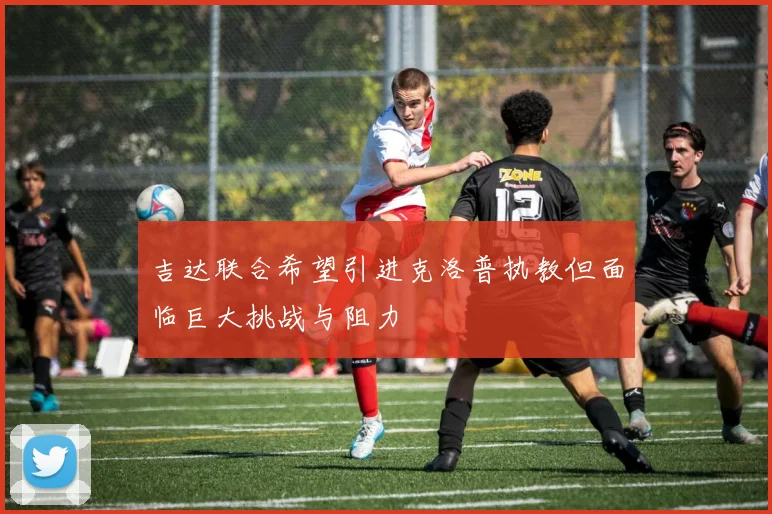 吉达联合希望引进克洛普执教但面临巨大挑战与阻力