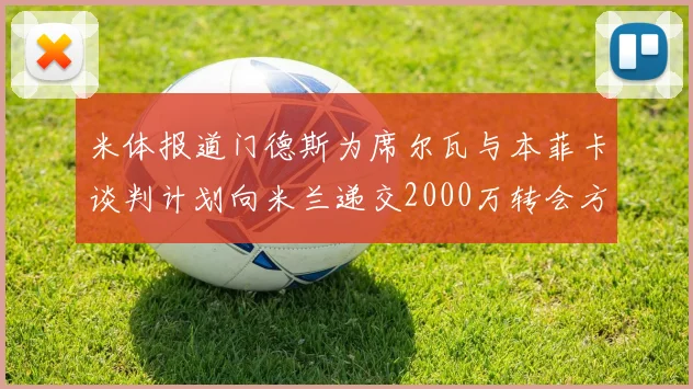 米体报道门德斯为席尔瓦与本菲卡谈判计划向米兰递交2000万转会方案