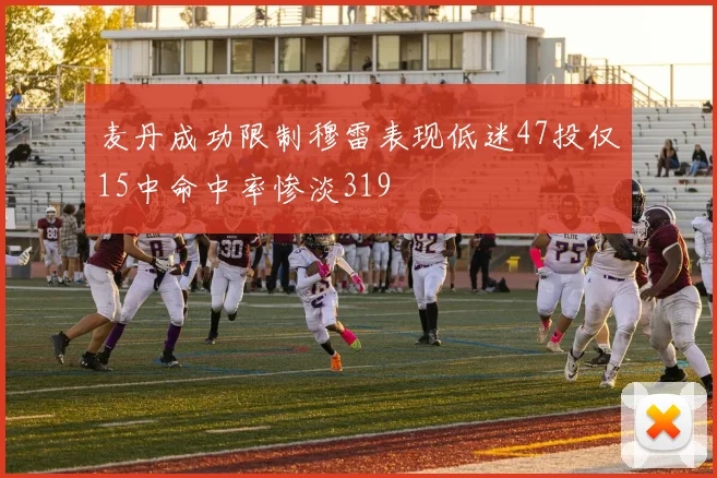 麦丹成功限制穆雷表现低迷47投仅15中命中率惨淡319
