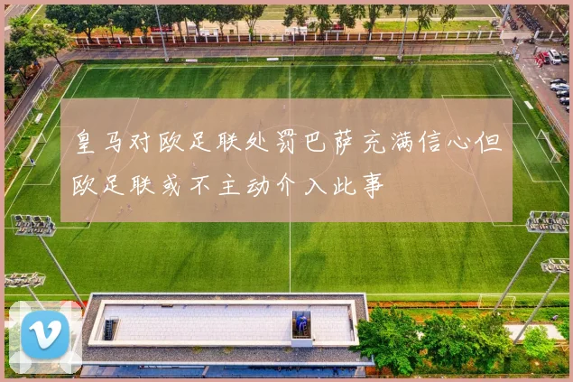 皇马对欧足联处罚巴萨充满信心但欧足联或不主动介入此事