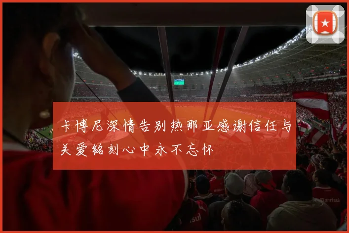 卡博尼深情告别热那亚感谢信任与关爱铭刻心中永不忘怀
