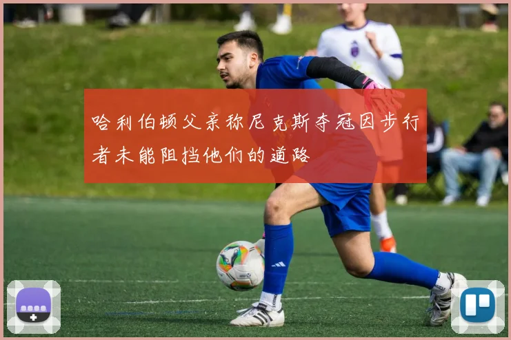 哈利伯顿父亲称尼克斯夺冠因步行者未能阻挡他们的道路