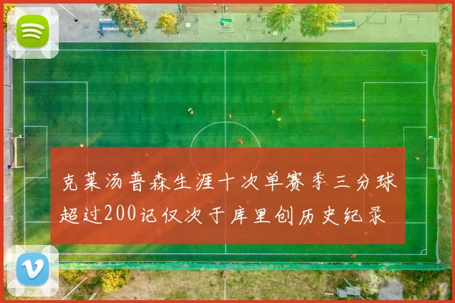 克莱汤普森生涯十次单赛季三分球超过200记仅次于库里创历史纪录